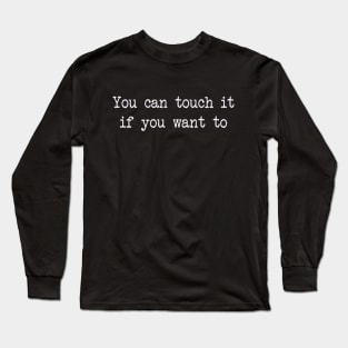 you can touch it if you want to Long Sleeve T-Shirt